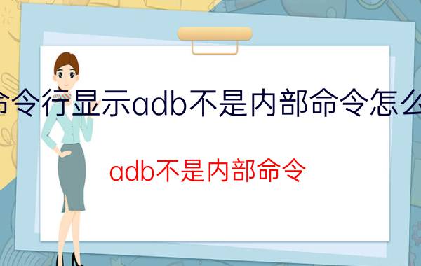 命令行显示adb不是内部命令怎么办 adb不是内部命令